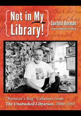 Not in My Library!: "berman's Bag" Columns from the Unabashed Librarian, 2000-2013 by Sanford Berman