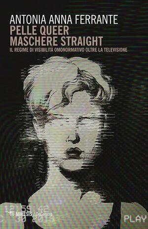 Pelle queer maschere straight. Il regime di visibilità omonormativo oltre la televisione by Anna Antonia Ferrante