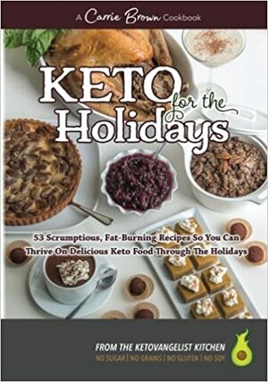 KETO for the Holidays: 53 scrumptious, fat-burning recipes so you can thrive on delicious KETO food through the Holidays by Carrie Brown