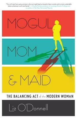 Mogul, Mom, & Maid: The Balancing Act of the Modern Woman by Liz O'Donnell