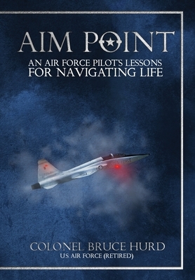 Aim Point: An Air Force Pilot's Lessons for Navigating Life by Bruce Hurd