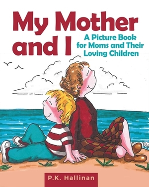 My Mother and I: A Picture Book for Moms and Their Loving Children by P. K. Hallinan