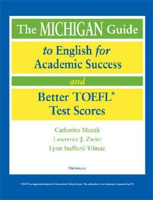 The Michigan Guide to English for Academic Success and Better TOEFL (R) Test Scores (with Cds) [With CDROM] by Catherine Mazak, Lynn M. Stafford-Yilmaz, Lawrence Zwier