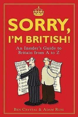 Sorry, I'm British! An Insider's Guide To Britian From A To Z by Ben Crystal, Ben Crystal, Adam Russ