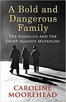 A Bold and Dangerous Family: The Rossellis and the Fight Against Mussolini by Caroline Moorehead