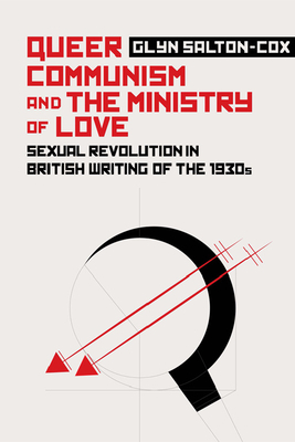 Queer Communism and the Ministry of Love: Sexual Revolution in British Writing of the 1930s by Glyn Salton-Cox