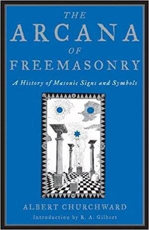 The Arcana of Freemasonry: A Historyof Masonic Signs and Symbols by Albert Churchward, R.A. Gilbert
