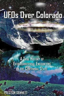 UFOs Over Colorado: A True History of Extraterrestrial Encounters in the Centennial State by Preston Dennett