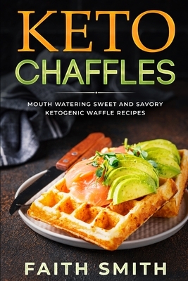 Keto Chaffles: Mouth Watering Sweet and Savory Ketogenic Waffle Recipes by Faith Smith