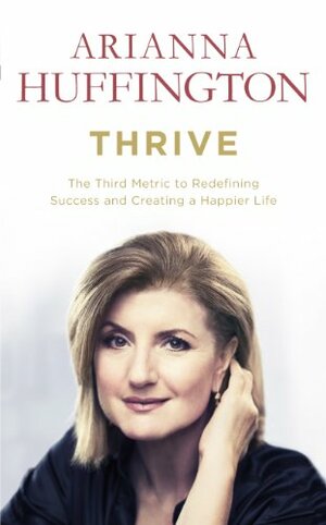 Thrive: The Third Metric to Redefining Success and Creating a Happier Life by Arianna Huffington