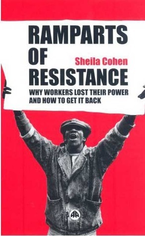 Ramparts of Resistance: Why Workers Lost Their Power, and How to Get It Back by Sheila Cohen