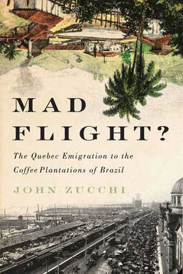Mad Flight?: The Quebec Emigration to the Coffee Plantations of Brazil by John Zucchi