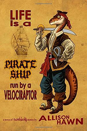 Life is a Pirate Ship Run by a Velociraptor by Allison Hawn