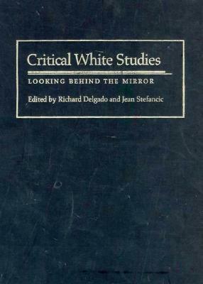 Critical White Studies: Looking Behind the Mirror by Richard Delgado, Jean Stefancic