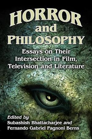 Horror and Philosophy: Essays on Their Intersection in Film, Television and Literature by Fernando Gabriel Pagnoni Berns, Subashish Bhattacharjee