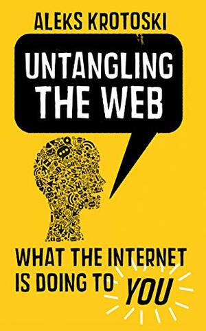 Untangling the Web: What the Internet is Doing to You by Aleks Krotoski