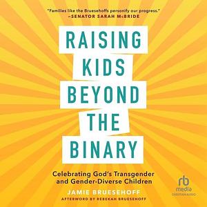 Raising Kids Beyond the Binary: Celebrating God's Transgender and Gender Diverse Children by Jamie Bruesehoff, Jamie Bruesehoff, Rebekah Bruesehoff, Sarah McBride