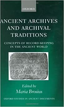 Ancient Archives and Archival Traditions: Concepts of Record-Keeping in the Ancient World by Maria Brosius