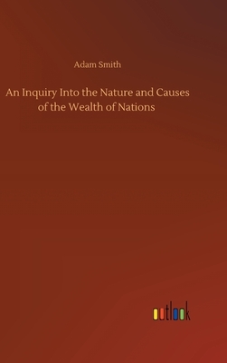 An Inquiry Into the Nature and Causes of the Wealth of Nations by Adam Smith