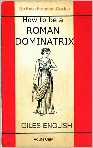 How to be a Roman Dominatrix (No Fuss Femdom How-To Guides) by Giles English