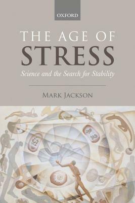 The Age of Stress: Science and the Search for Stability by Mark Jackson