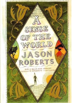 A Sense of the World: How a Blind Man Became History's Greatest Traveller by Jason Roberts