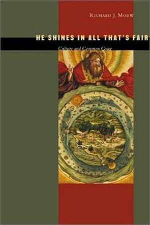 He Shines in All That's Fair: Culture and Common Grace by Richard J. Mouw