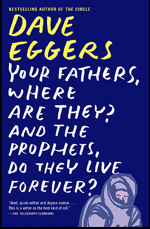 Your Fathers, Where Are They? and the Prophets, Do They Live Forever? by Dave Eggers