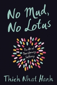 No Mud, No Lotus: The Art of Transforming Suffering by Thích Nhất Hạnh