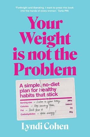 Your Weight Is Not the Problem: A Simple, No-Diet Plan for Healthy Habits That Stick by Lyndi Cohen