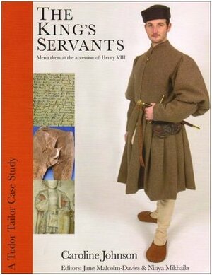 The King's Servants: Men's Dress At The Accession Of Henry VIII by Ninya Mikhaila, Jane Malcolm-Davies, Caroline Johnson