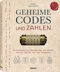 Geheime Codes und Zahlen: Verschlüsselte Geheimnisse und Rätsel von der Antike bis zur Gegenwart by Pierre Berloquin