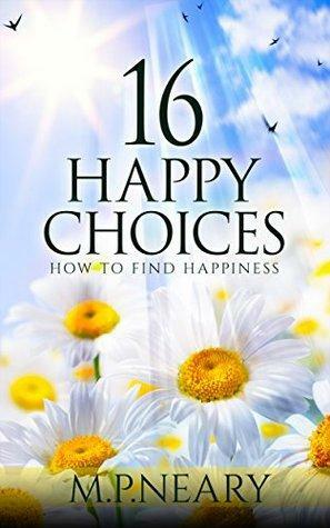 16 Happy Choices: How To Find Happiness by M.P. Neary