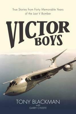 Victor Boys: True Stories from Forty Memorable Years of the Last V Bomber by Tony Blackman