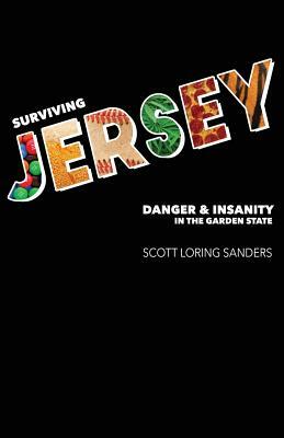 Surviving Jersey: Danger & Insanity in the Garden State by Scott Loring Sanders