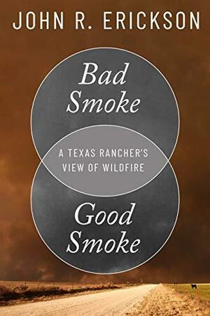 Bad Smoke, Good Smoke: A Texas Rancher's View of Wildfire by John R. Erickson