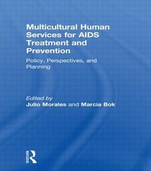 Multicultural Human Services for AIDS Treatment and Prevention: Policy, Perspectives, and Planning by Julio Morales, Marcia Bok