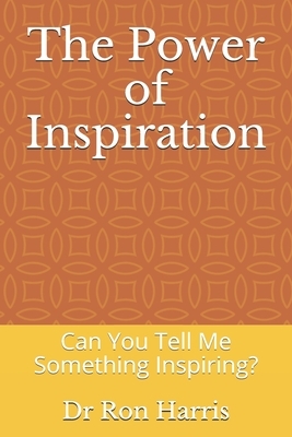 The Power of Inspiration: Can You Tell Me Something Inspiring? by Ron Harris
