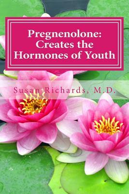 Pregnenolone: Creates the Hormones of Youth by Susan Richards M. D.