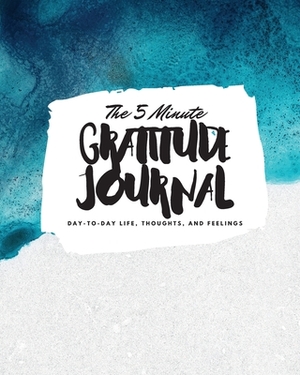 The 5 Minute Gratitude Journal: Day-To-Day Life, Thoughts, and Feelings (8x10 Softcover Journal) by Sheba Blake