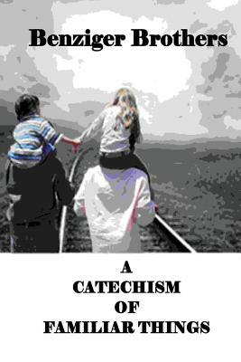 A Catechism Of Familiar Things by Benziger Brothers