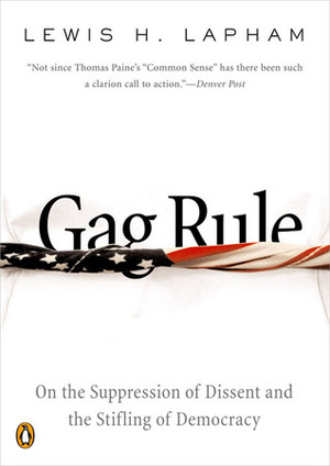 Gag Rule: On the Suppression of Dissent and the Stifling of Democracy by Lewis H. Lapham