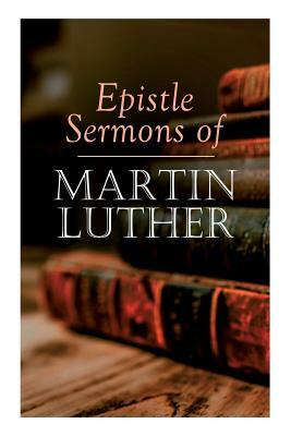 Epistle Sermons of Martin Luther: Epiphany, Easter and Pentecost Lectures & Sermons from Trinity Sunday to Advent by John Nicholas Lenker, Martin Luther