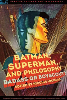 Batman, Superman, and Philosophy: Badass or Boyscout? by 