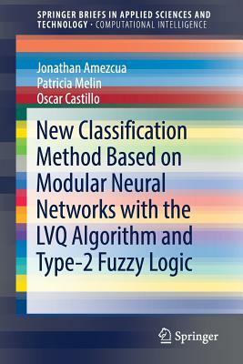 New Classification Method Based on Modular Neural Networks with the Lvq Algorithm and Type-2 Fuzzy Logic by Patricia Melin, Jonathan Amezcua, Oscar Castillo