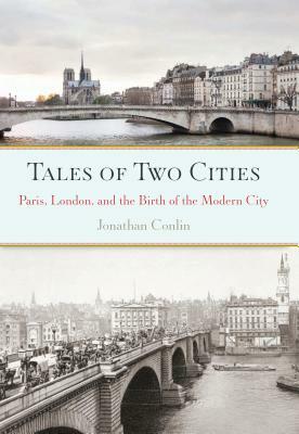 Tales of Two Cities: Paris, London and the Birth of the Modern City by Jonathan Conlin