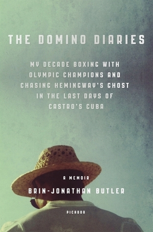 The Domino Diaries: My Decade Boxing with Olympic Champions and Chasing Hemingway's Ghost in the Last Days of Castro's Cuba by Brin-Jonathan Butler