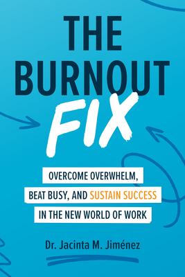 The Burnout Fix: Overcome Overwhelm, Beat Busy, and Sustain Success in the New World of Work by Jacinta M. Jiménez