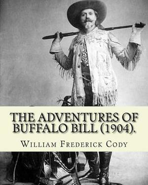 The adventures of Buffalo Bill (1904). By: William Frederick Cody "Buffalo Bill" William Frederick "Buffalo Bill" Cody (February 26, 1846 - January 10 by William Frederick Cody