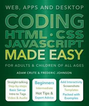 Coding HTML CSS JavaScript Made Easy: Web, Apps and Desktop by Adam Crute, Frederic Johnson